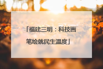 福建三明：科技画笔绘就民生温度