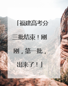 福建高考分三批结束！刚刚，第一批，出来了！
