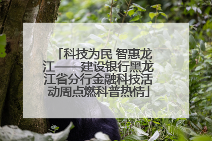 科技为民 智惠龙江——建设银行黑龙江省分行金融科技活动周点燃科普热情