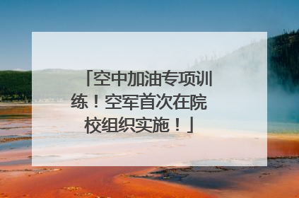 空中加油专项训练！空军首次在院校组织实施！