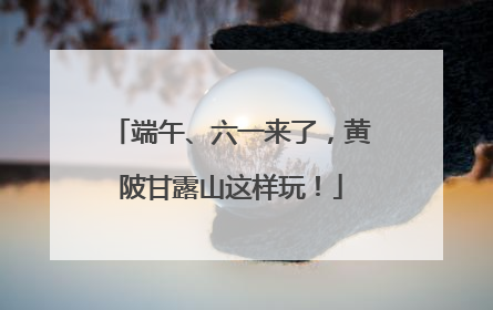 端午、六一来了，黄陂甘露山这样玩！
