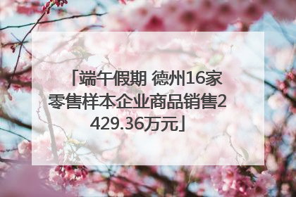 端午假期 德州16家零售样本企业商品销售2429.36万元