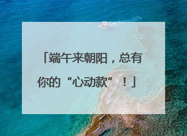 端午来朝阳，总有你的“心动款”！