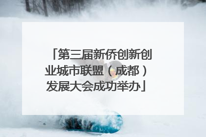 第三届新侨创新创业城市联盟（成都）发展大会成功举办