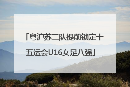 粤沪苏三队提前锁定十五运会U16女足八强