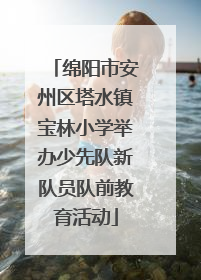 绵阳市安州区塔水镇宝林小学举办少先队新队员队前教育活动