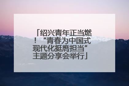 绍兴青年正当燃！“青春为中国式现代化挺膺担当”主题分享会举行
