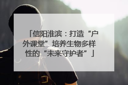 信阳淮滨：打造“户外课堂”培养生物多样性的“未来守护者”