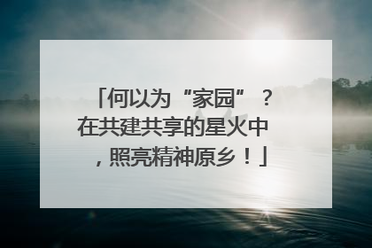 何以为“家园”？在共建共享的星火中，照亮精神原乡！