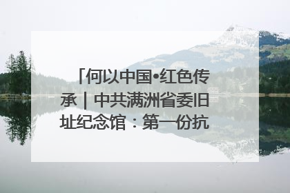 何以中国•红色传承｜中共满洲省委旧址纪念馆：第一份抗日宣言在这里发出
