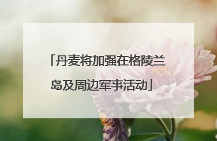 丹麦将加强在格陵兰岛及周边军事活动