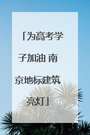 为高考学子加油 南京地标建筑亮灯