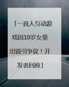 一真人互动游戏因10岁女童出镜引争议！开发者回应