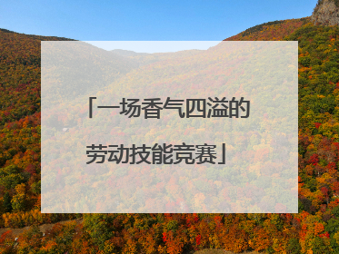 一场香气四溢的劳动技能竞赛