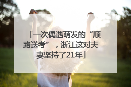一次偶遇萌发的“顺路送考”，浙江这对夫妻坚持了21年