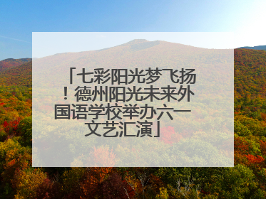 七彩阳光梦飞扬！德州阳光未来外国语学校举办六一文艺汇演