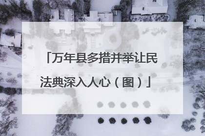 万年县多措并举让民法典深入人心（图）