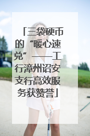 三袋硬币的“暖心速兑”——工行漳州诏安支行高效服务获赞誉