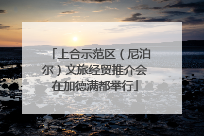上合示范区（尼泊尔）文旅经贸推介会在加德满都举行