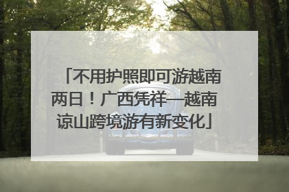不用护照即可游越南两日！广西凭祥—越南谅山跨境游有新变化
