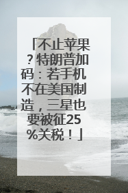不止苹果？特朗普加码：若手机不在美国制造，三星也要被征25%关税！