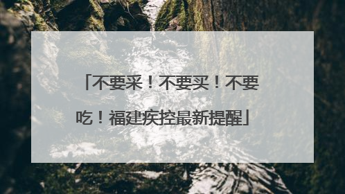 不要采！不要买！不要吃！福建疾控最新提醒