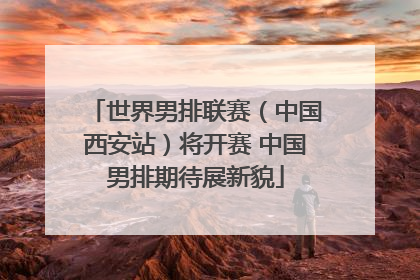 世界男排联赛（中国西安站）将开赛 中国男排期待展新貌