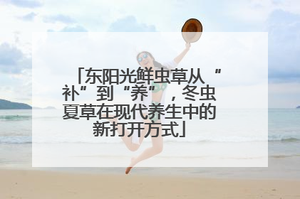 东阳光鲜虫草从“补”到“养”，冬虫夏草在现代养生中的新打开方式
