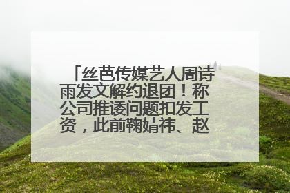 丝芭传媒艺人周诗雨发文解约退团！称公司推诿问题扣发工资，此前鞠婧祎、赵粤等多名艺人解约