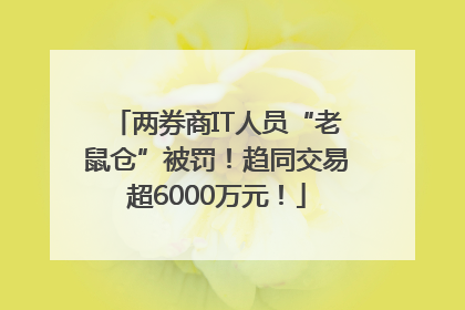 两券商IT人员“老鼠仓”被罚！趋同交易超6000万元！