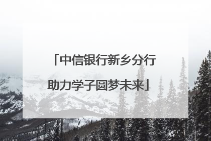 中信银行新乡分行助力学子圆梦未来