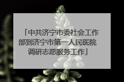 中共济宁市委社会工作部到济宁市第一人民医院调研志愿服务工作