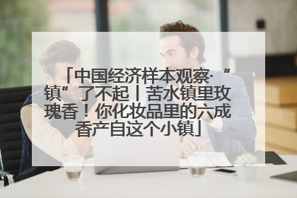 中国经济样本观察·“镇”了不起丨苦水镇里玫瑰香！你化妆品里的六成香产自这个小镇