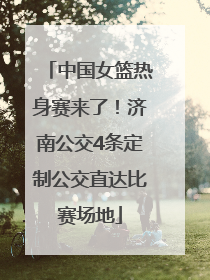 中国女篮热身赛来了！济南公交4条定制公交直达比赛场地