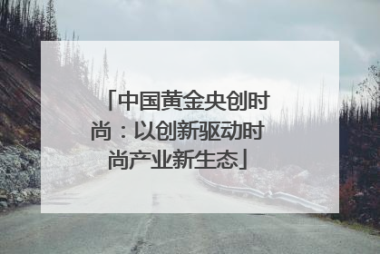 中国黄金央创时尚：以创新驱动时尚产业新生态