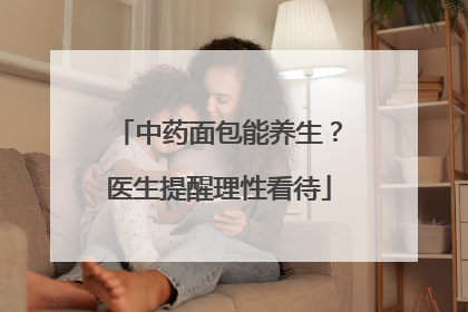 中药面包能养生？医生提醒理性看待