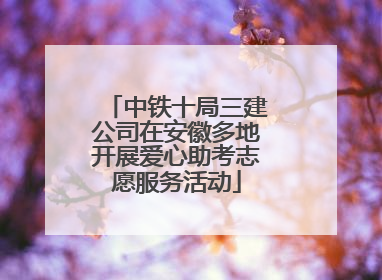 中铁十局三建公司在安徽多地开展爱心助考志愿服务活动