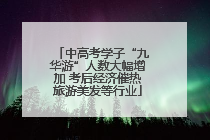 中高考学子“九华游”人数大幅增加 考后经济催热旅游美发等行业