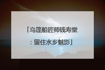 乌篷船匠师钱寿堂：留住水乡魅影