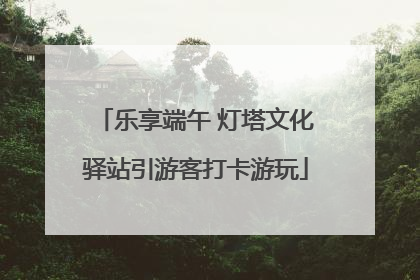 乐享端午 灯塔文化驿站引游客打卡游玩