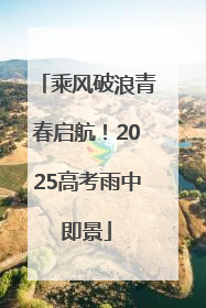 乘风破浪青春启航！2025高考雨中即景