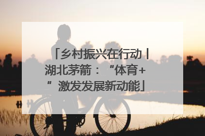 乡村振兴在行动丨湖北茅箭：“体育+”激发发展新动能
