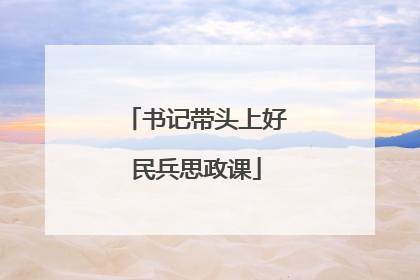 书记带头上好民兵思政课
