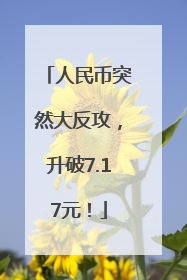 人民币突然大反攻，升破7.17元！