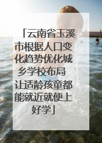 云南省玉溪市根据人口变化趋势优化城乡学校布局 让适龄孩童都能就近就便上好学