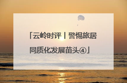 云岭时评丨警惕旅居同质化发展苗头④