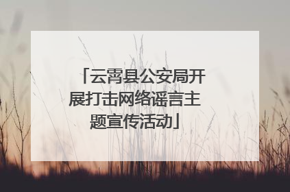 云霄县公安局开展打击网络谣言主题宣传活动