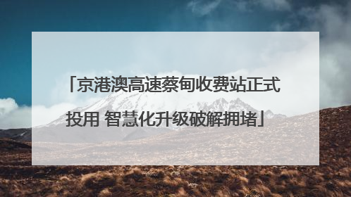 京港澳高速蔡甸收费站正式投用 智慧化升级破解拥堵