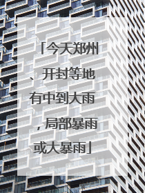 今天郑州、开封等地有中到大雨，局部暴雨或大暴雨