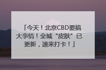 今天！北京CBD要搞大事情！全城“皮肤”已更新，速来打卡！